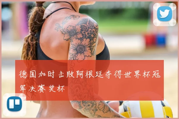德国加时击败阿根廷夺得世界杯冠军决赛奖杯