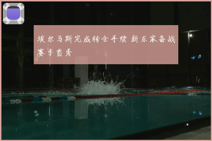 埃尔马斯完成转会手续 新东家备战赛季首秀
