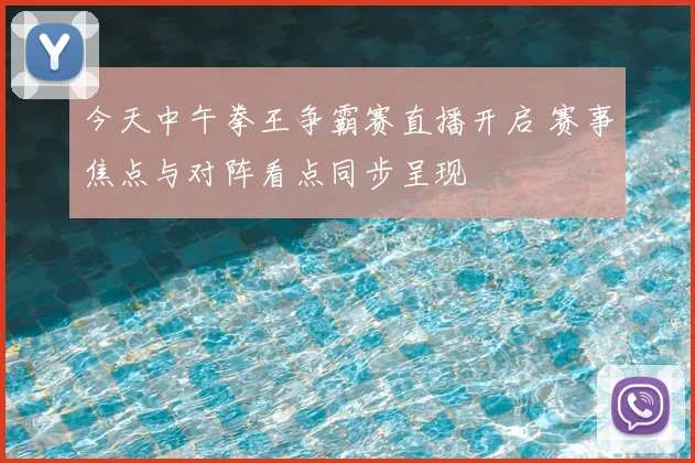 今天中午拳王争霸赛直播开启 赛事焦点与对阵看点同步呈现
