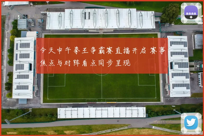 今天中午拳王争霸赛直播开启 赛事焦点与对阵看点同步呈现