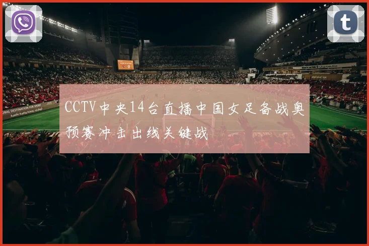 CCTV中央14台直播中国女足备战奥预赛冲击出线关键战
