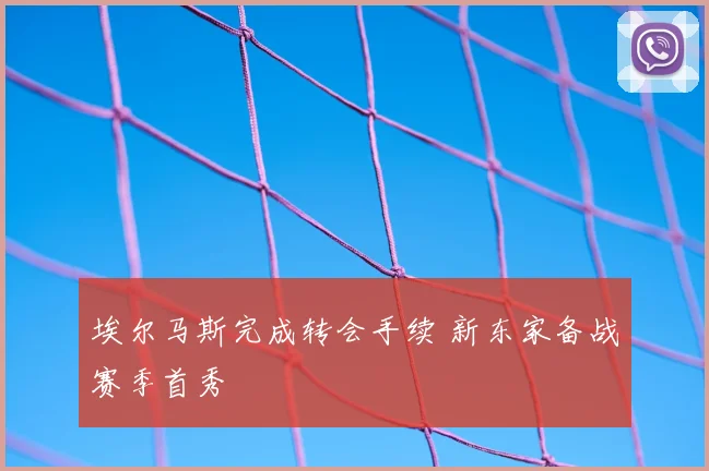 埃尔马斯完成转会手续 新东家备战赛季首秀