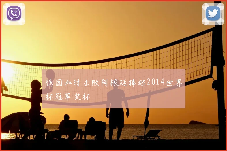 德国加时击败阿根廷捧起2014世界杯冠军奖杯